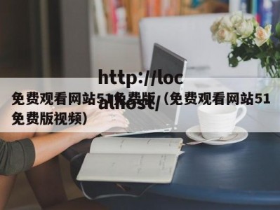 免费观看网站51免费版（免费观看网站51免费版视频）