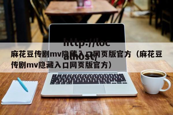麻花豆传剧mv隐藏入口网页版官方(麻花豆传剧mv隐藏入口网页版官方)