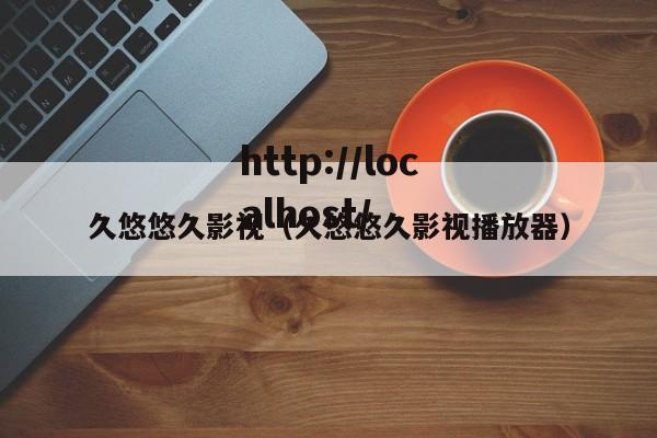 久悠悠久影视(久悠悠久影视播放器)